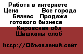 Работа в интернете › Цена ­ 1 000 - Все города Бизнес » Продажа готового бизнеса   . Кировская обл.,Шишканы слоб.